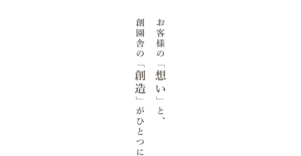 お客様の「想い」と創園舎の「創造」がひとつに